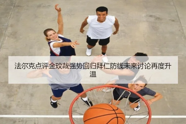 法尔克点评金玟哉强势回归拜仁防线未来讨论再度升温
